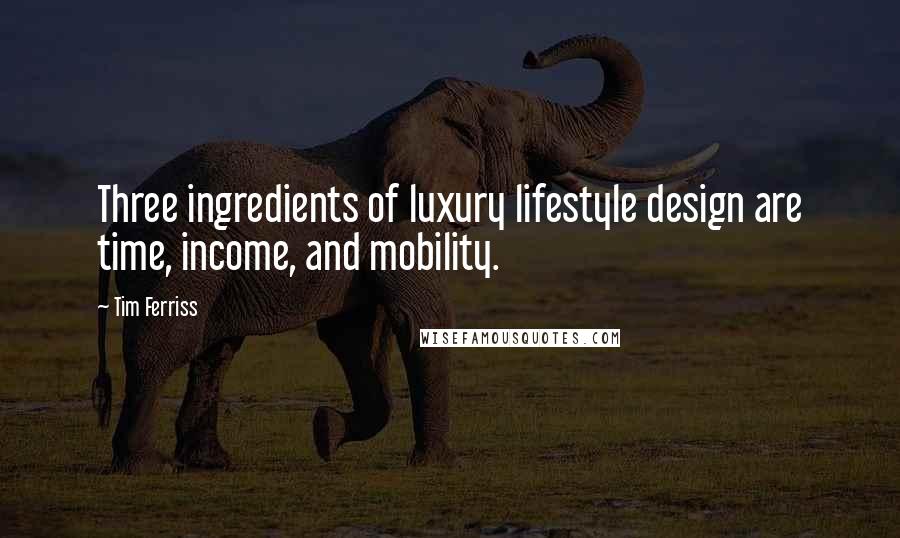 Tim Ferriss Quotes: Three ingredients of luxury lifestyle design are time, income, and mobility.