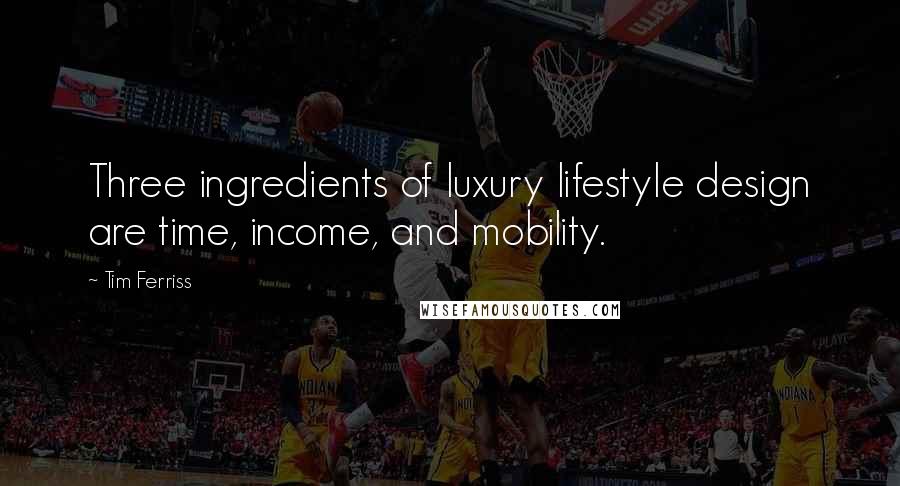 Tim Ferriss Quotes: Three ingredients of luxury lifestyle design are time, income, and mobility.