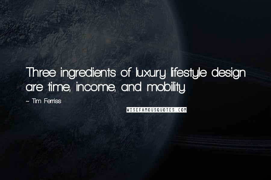 Tim Ferriss Quotes: Three ingredients of luxury lifestyle design are time, income, and mobility.