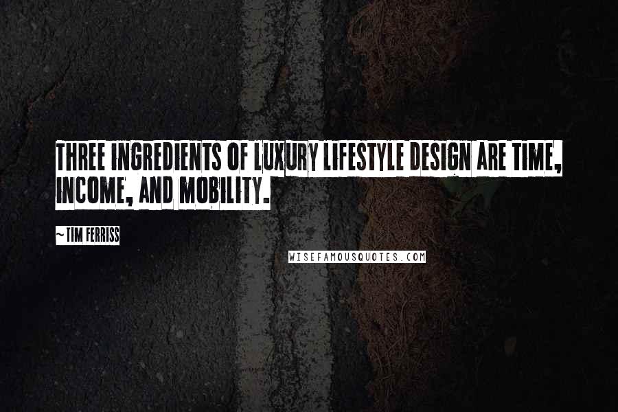 Tim Ferriss Quotes: Three ingredients of luxury lifestyle design are time, income, and mobility.