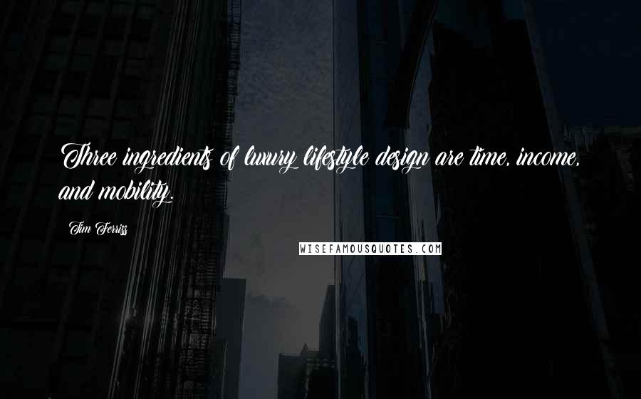 Tim Ferriss Quotes: Three ingredients of luxury lifestyle design are time, income, and mobility.