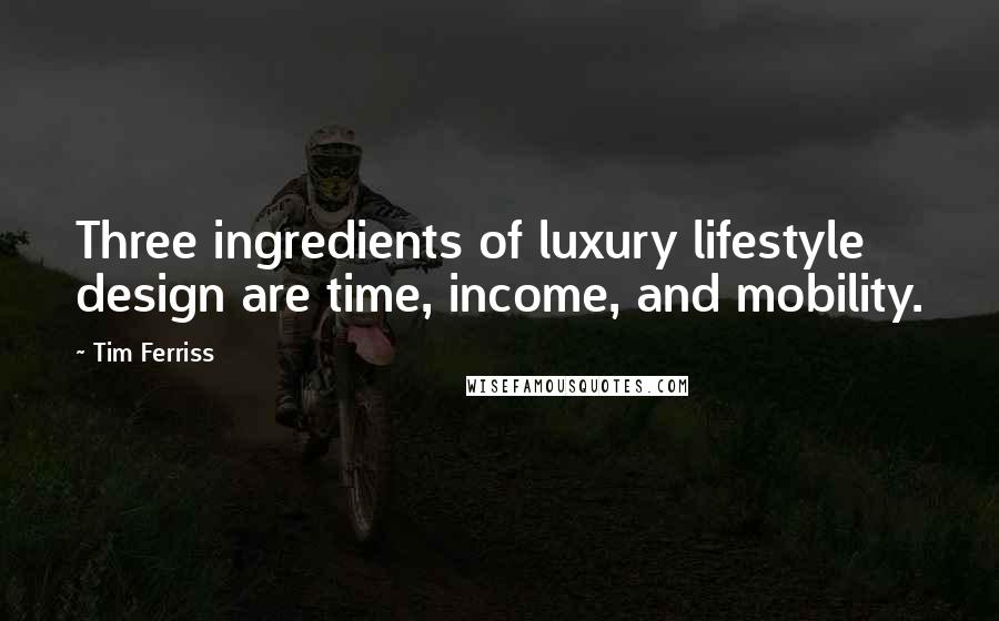Tim Ferriss Quotes: Three ingredients of luxury lifestyle design are time, income, and mobility.