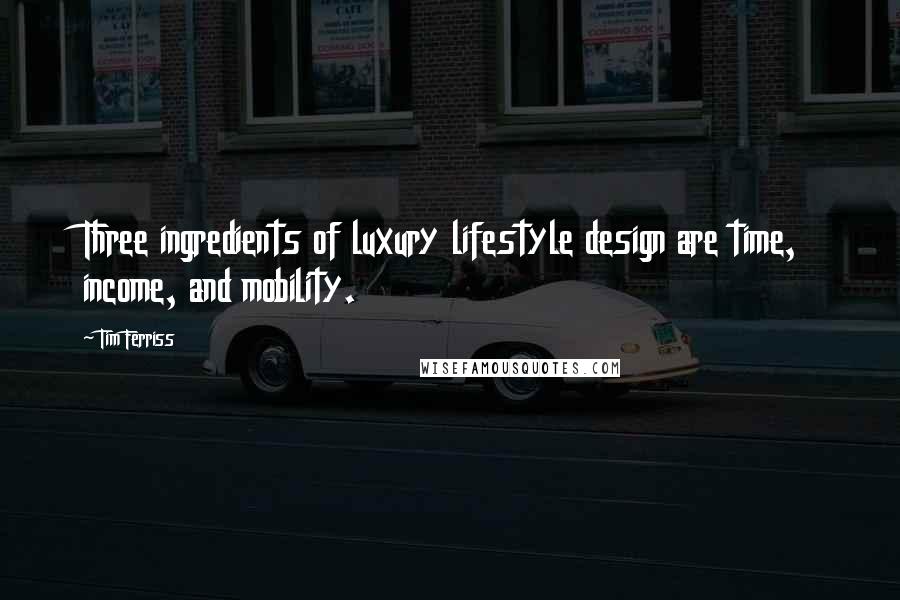 Tim Ferriss Quotes: Three ingredients of luxury lifestyle design are time, income, and mobility.