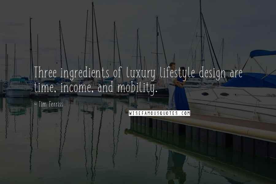 Tim Ferriss Quotes: Three ingredients of luxury lifestyle design are time, income, and mobility.