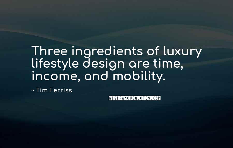 Tim Ferriss Quotes: Three ingredients of luxury lifestyle design are time, income, and mobility.