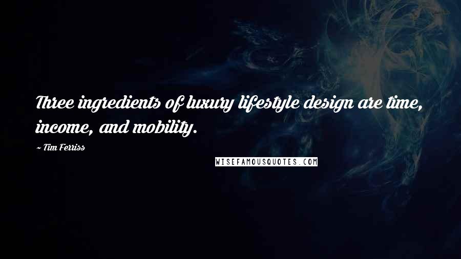 Tim Ferriss Quotes: Three ingredients of luxury lifestyle design are time, income, and mobility.