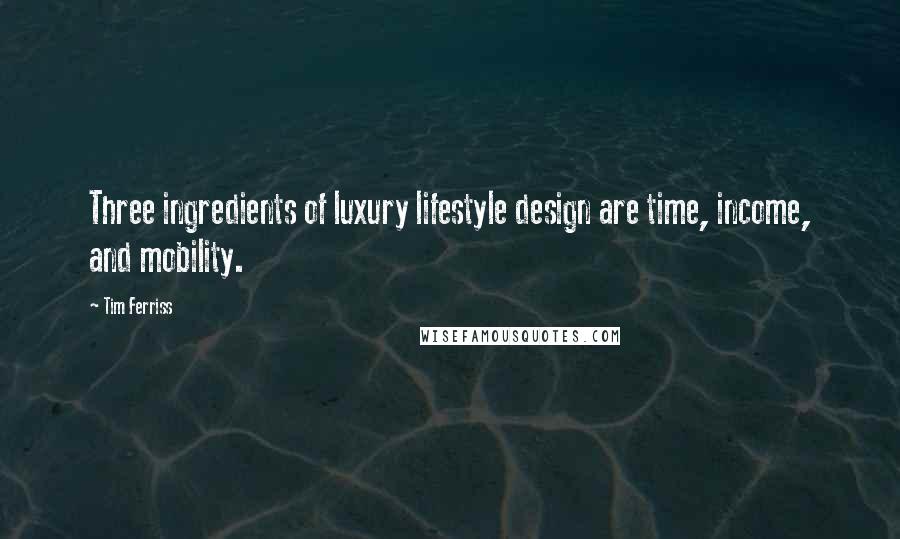 Tim Ferriss Quotes: Three ingredients of luxury lifestyle design are time, income, and mobility.