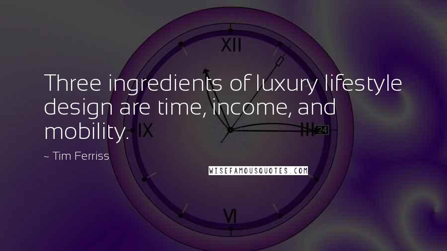 Tim Ferriss Quotes: Three ingredients of luxury lifestyle design are time, income, and mobility.