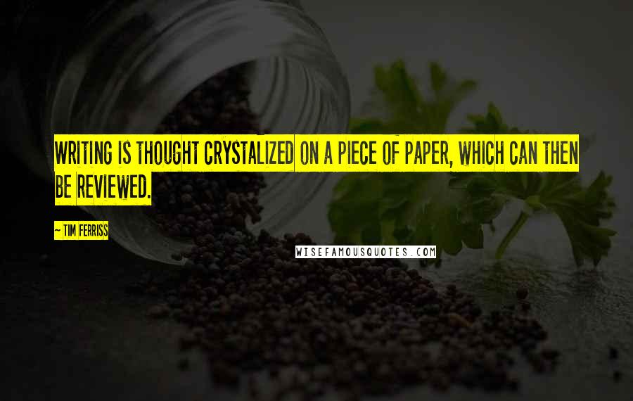 Tim Ferriss Quotes: Writing is thought crystalized on a piece of paper, which can then be reviewed.