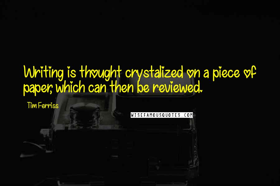 Tim Ferriss Quotes: Writing is thought crystalized on a piece of paper, which can then be reviewed.