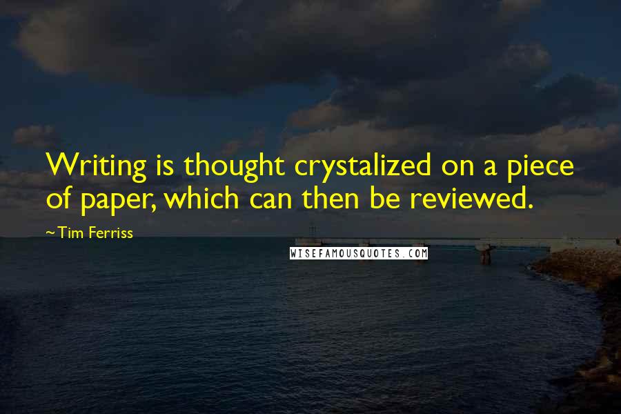 Tim Ferriss Quotes: Writing is thought crystalized on a piece of paper, which can then be reviewed.