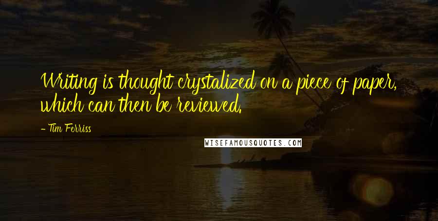 Tim Ferriss Quotes: Writing is thought crystalized on a piece of paper, which can then be reviewed.