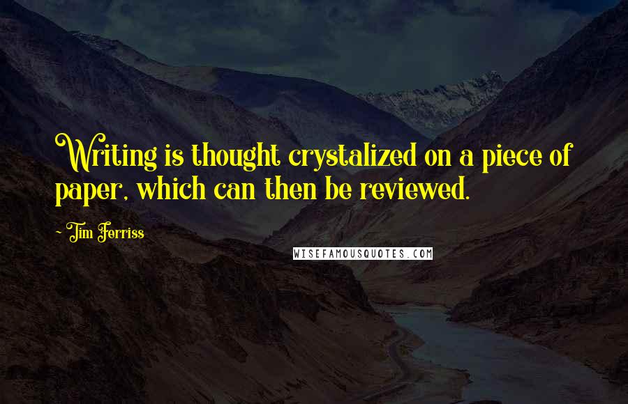 Tim Ferriss Quotes: Writing is thought crystalized on a piece of paper, which can then be reviewed.