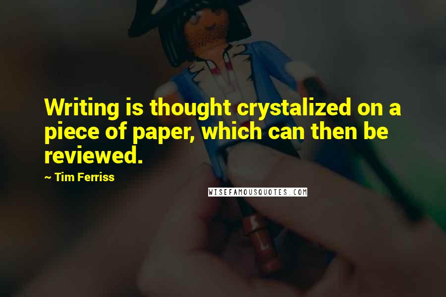 Tim Ferriss Quotes: Writing is thought crystalized on a piece of paper, which can then be reviewed.