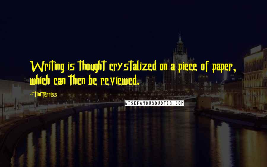 Tim Ferriss Quotes: Writing is thought crystalized on a piece of paper, which can then be reviewed.