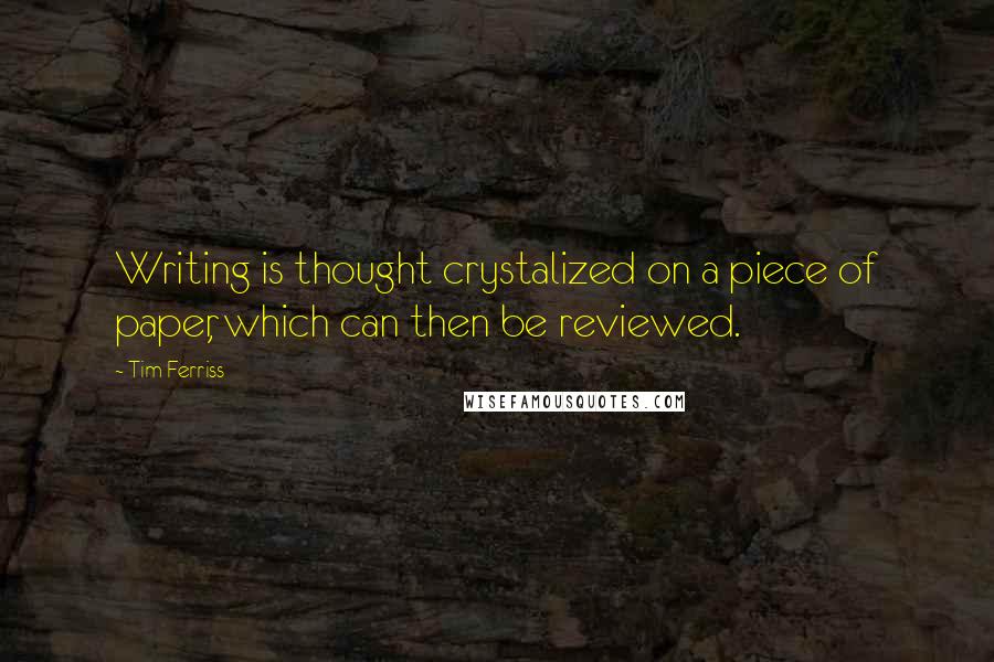 Tim Ferriss Quotes: Writing is thought crystalized on a piece of paper, which can then be reviewed.