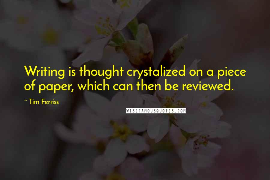 Tim Ferriss Quotes: Writing is thought crystalized on a piece of paper, which can then be reviewed.