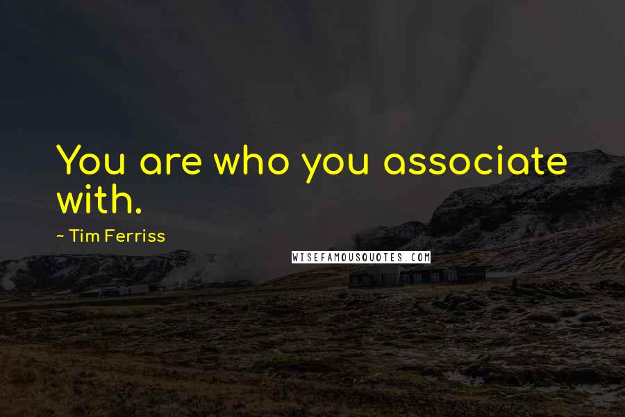 Tim Ferriss Quotes: You are who you associate with.