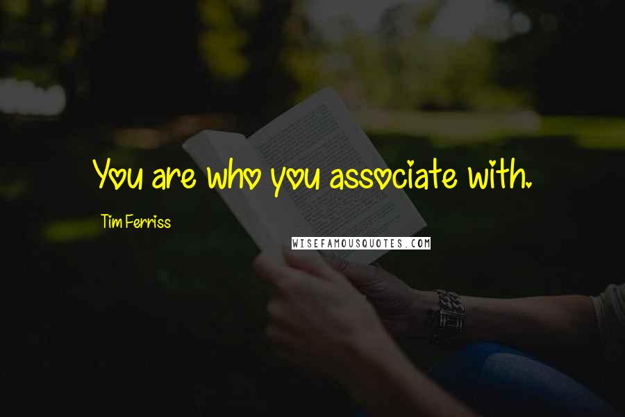 Tim Ferriss Quotes: You are who you associate with.