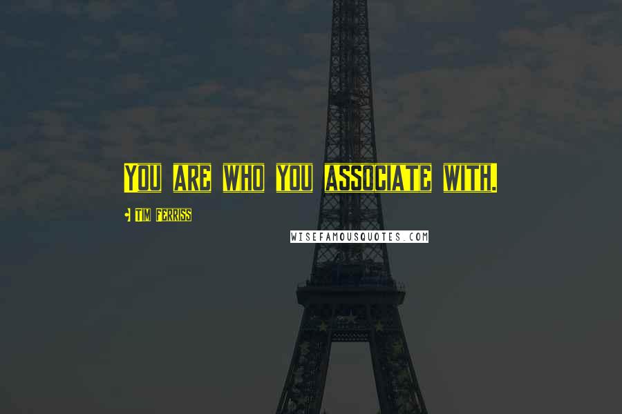 Tim Ferriss Quotes: You are who you associate with.