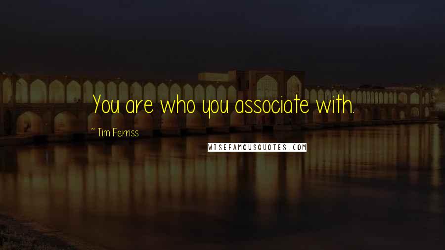 Tim Ferriss Quotes: You are who you associate with.