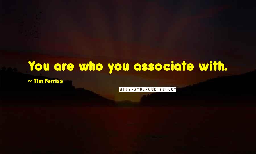 Tim Ferriss Quotes: You are who you associate with.