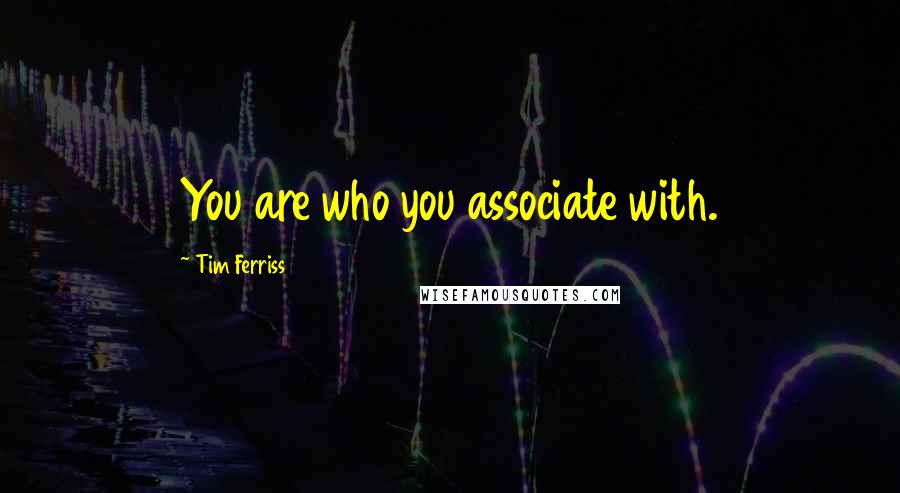 Tim Ferriss Quotes: You are who you associate with.