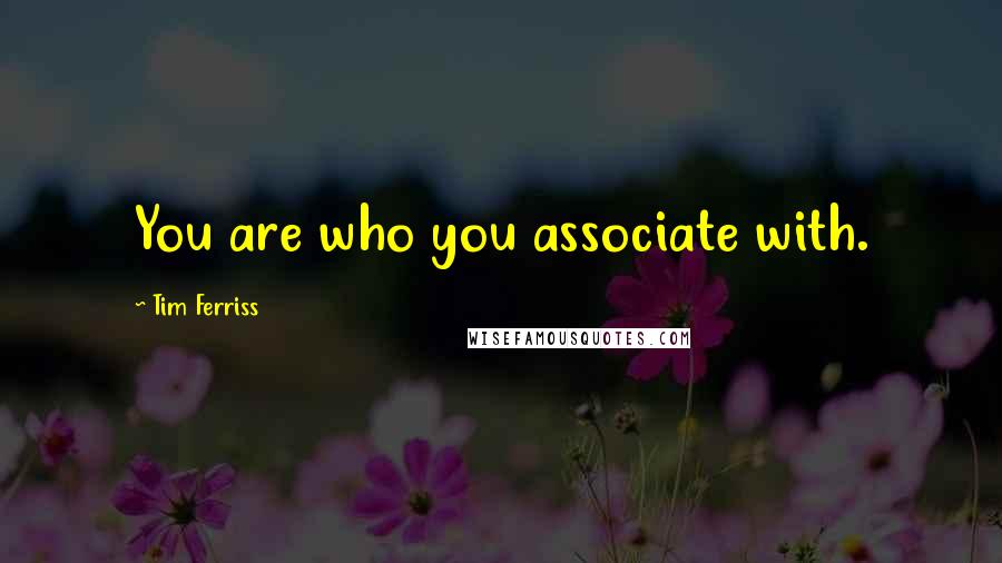 Tim Ferriss Quotes: You are who you associate with.