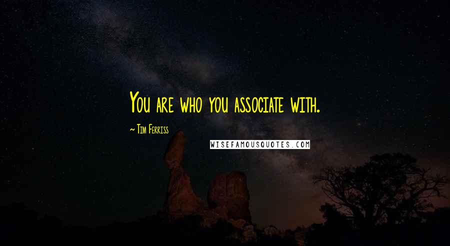 Tim Ferriss Quotes: You are who you associate with.