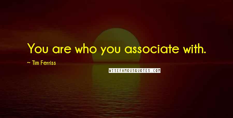 Tim Ferriss Quotes: You are who you associate with.