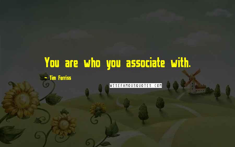 Tim Ferriss Quotes: You are who you associate with.