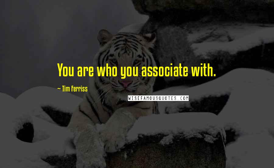 Tim Ferriss Quotes: You are who you associate with.