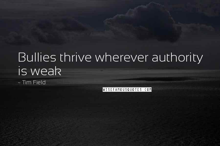 Tim Field Quotes: Bullies thrive wherever authority is weak