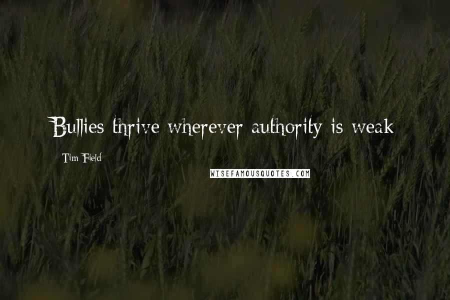 Tim Field Quotes: Bullies thrive wherever authority is weak