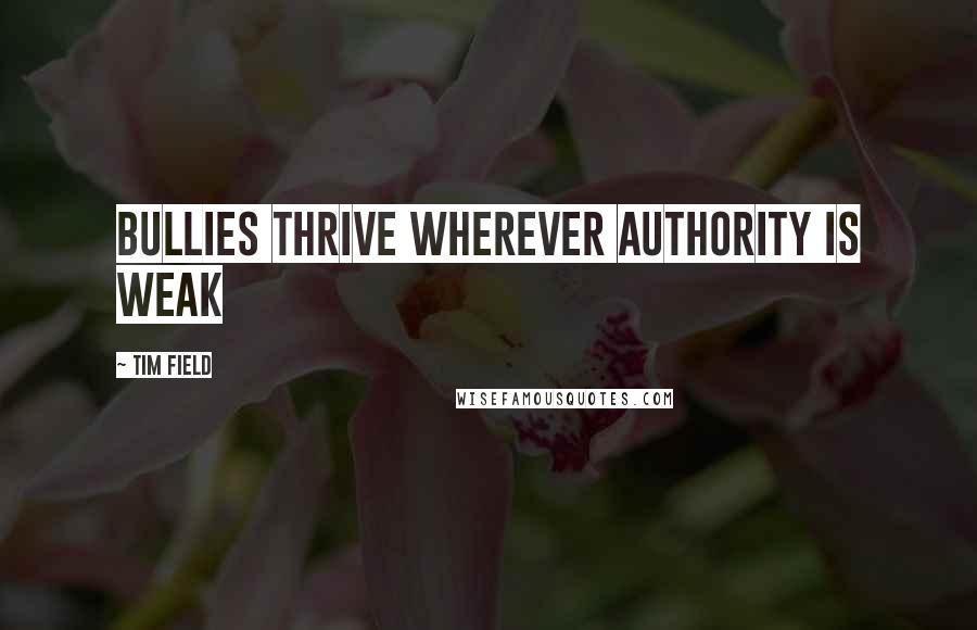 Tim Field Quotes: Bullies thrive wherever authority is weak