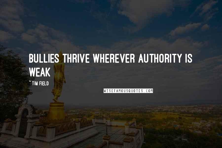 Tim Field Quotes: Bullies thrive wherever authority is weak