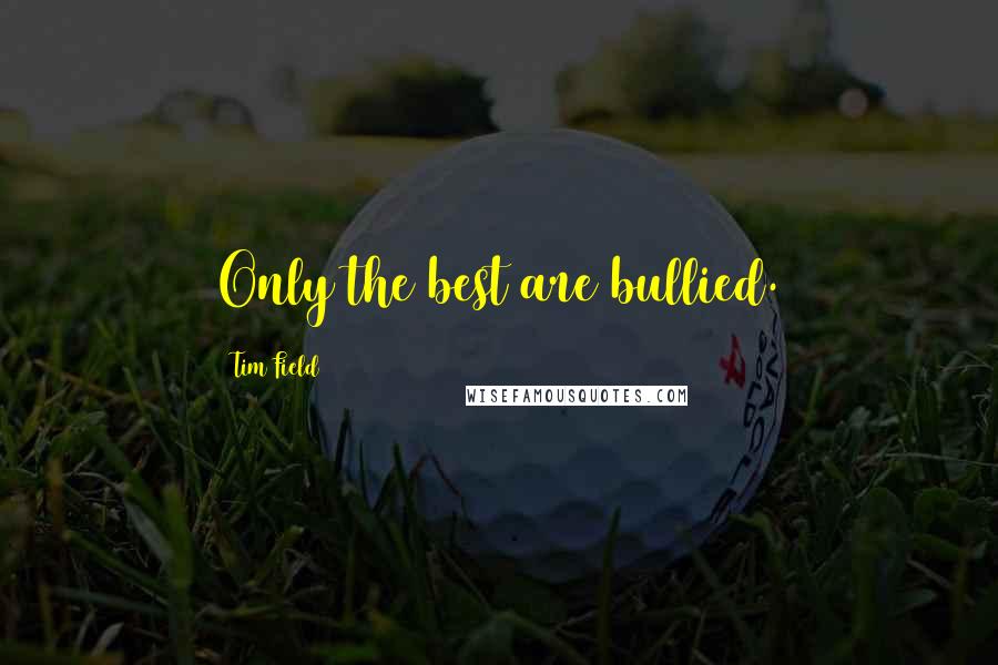 Tim Field Quotes: Only the best are bullied.
