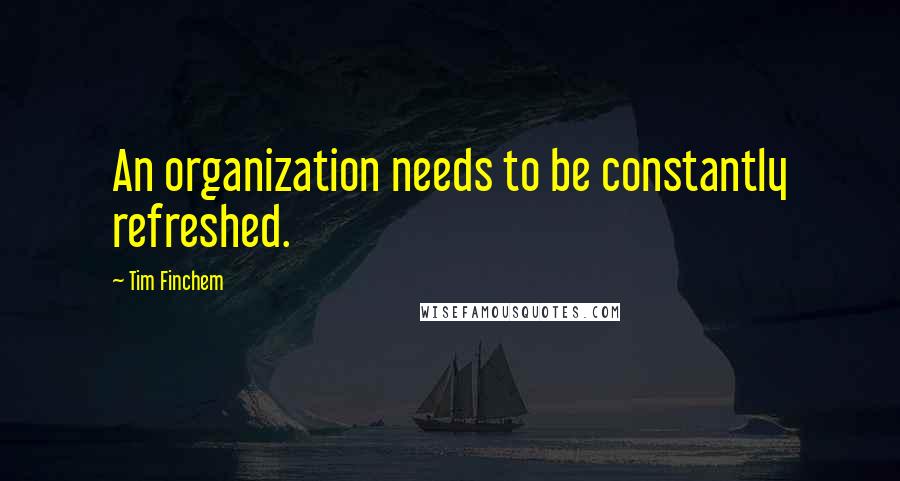 Tim Finchem Quotes: An organization needs to be constantly refreshed.