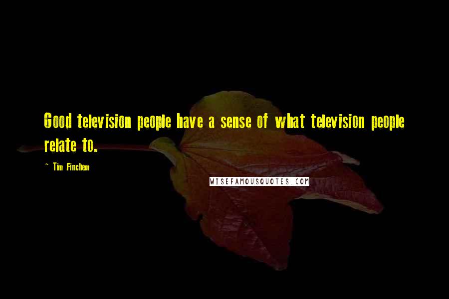 Tim Finchem Quotes: Good television people have a sense of what television people relate to.