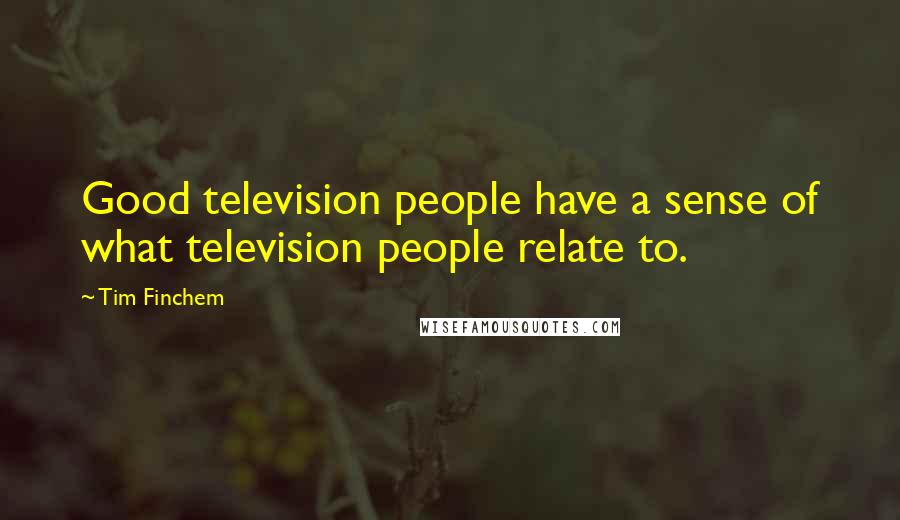 Tim Finchem Quotes: Good television people have a sense of what television people relate to.