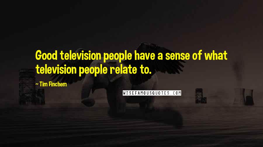 Tim Finchem Quotes: Good television people have a sense of what television people relate to.