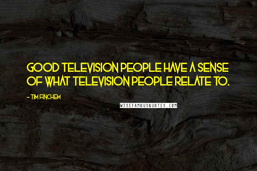 Tim Finchem Quotes: Good television people have a sense of what television people relate to.