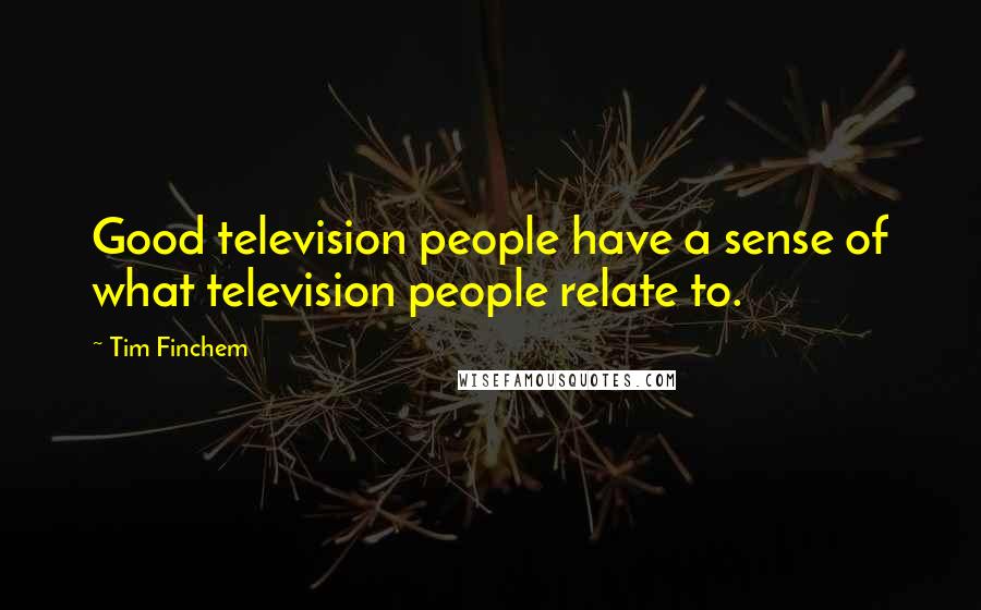 Tim Finchem Quotes: Good television people have a sense of what television people relate to.