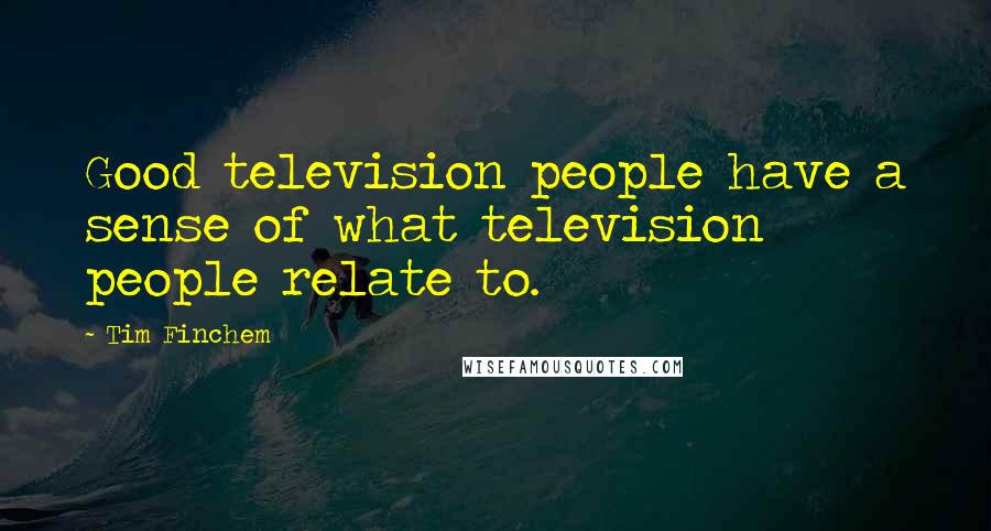 Tim Finchem Quotes: Good television people have a sense of what television people relate to.