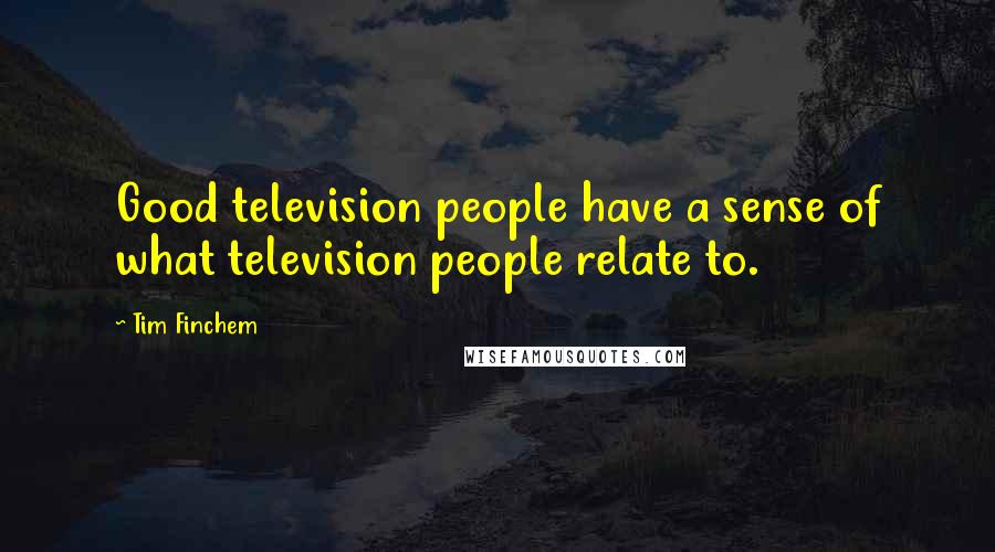 Tim Finchem Quotes: Good television people have a sense of what television people relate to.