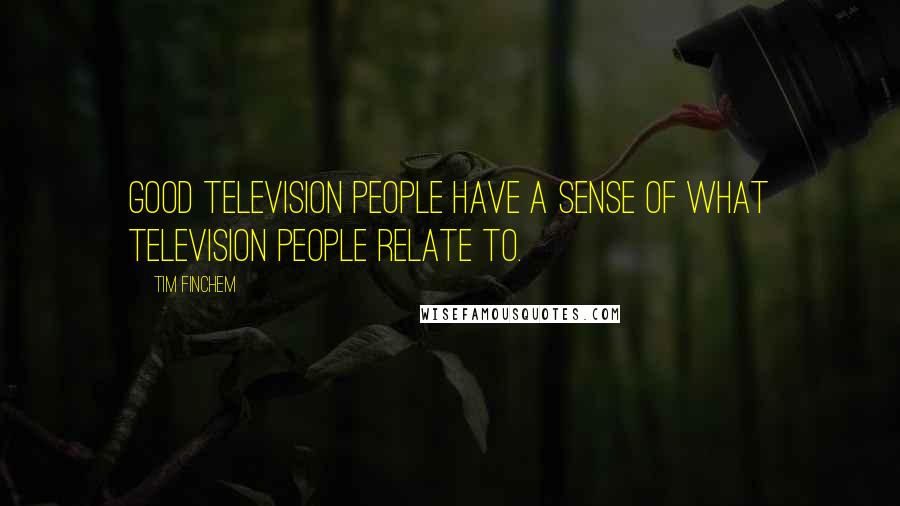 Tim Finchem Quotes: Good television people have a sense of what television people relate to.
