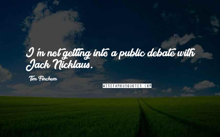 Tim Finchem Quotes: I'm not getting into a public debate with Jack Nicklaus.