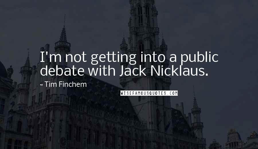 Tim Finchem Quotes: I'm not getting into a public debate with Jack Nicklaus.