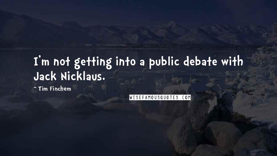 Tim Finchem Quotes: I'm not getting into a public debate with Jack Nicklaus.