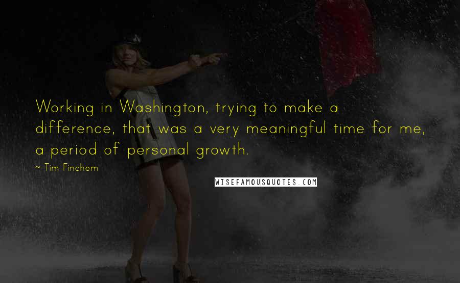 Tim Finchem Quotes: Working in Washington, trying to make a difference, that was a very meaningful time for me, a period of personal growth.